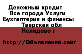 Денежный кредит ! - Все города Услуги » Бухгалтерия и финансы   . Тверская обл.,Нелидово г.